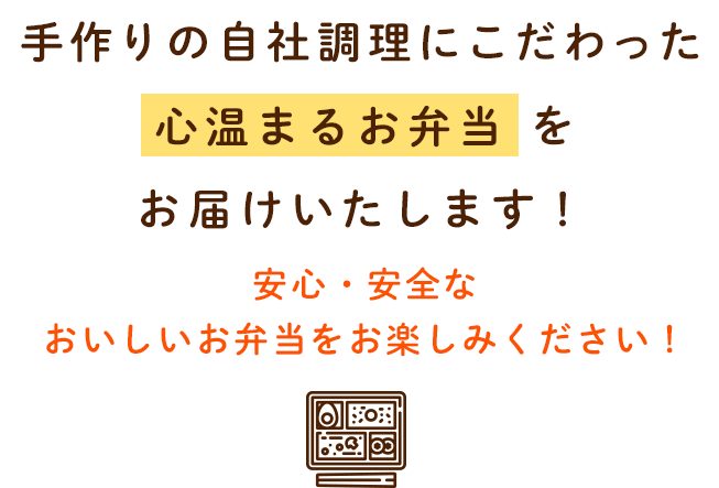 手作りの自社調理にこだわった「心温めるお弁当」をお届けいたします！